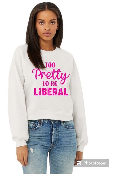 Too Pretty to be Liberal Crop Crew Neck Sweatshirt (color options)